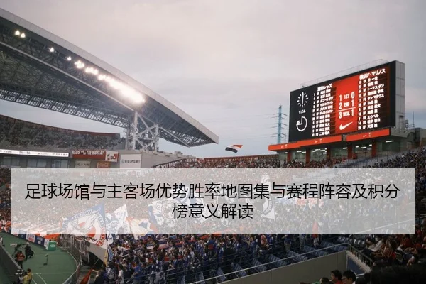足球场馆与主客场优势胜率地图集与赛程阵容及积分榜意义解读